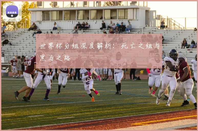 世界杯分组深度解析：死亡之组与黑马之路