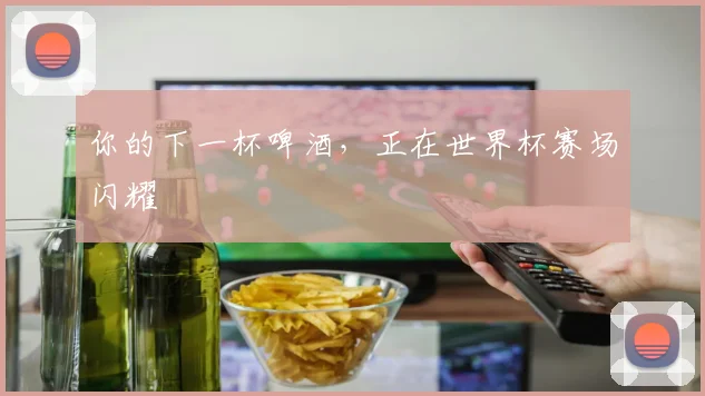 你的下一杯啤酒，正在世界杯赛场闪耀