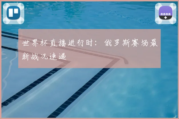 世界杯直播进行时:俄罗斯赛场最新战况速递