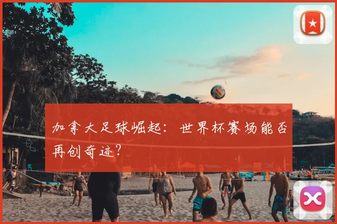加拿大足球崛起：世界杯赛场能否再创奇迹？