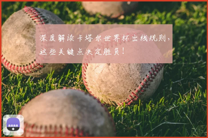 深度解读卡塔尔世界杯出线规则,这些关键点决定胜负!
