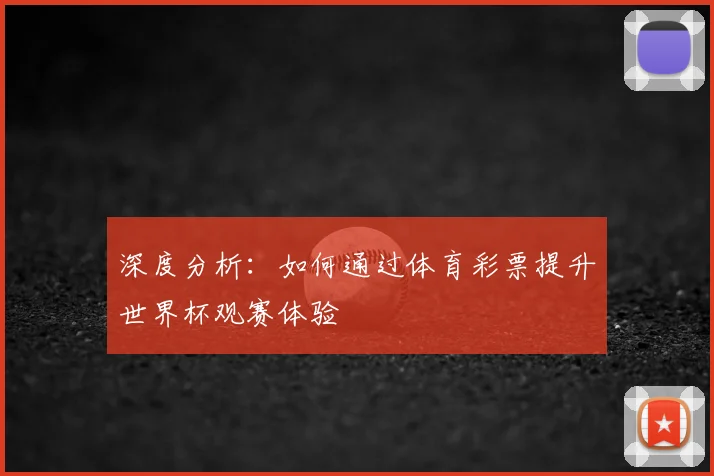 深度分析:如何通过体育彩票提升世界杯观赛体验