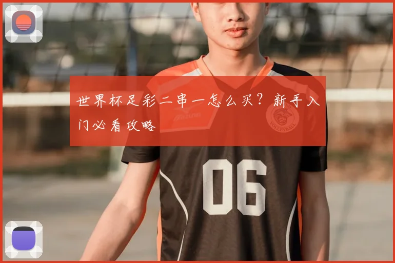 世界杯足彩二串一怎么买？新手入门必看攻略