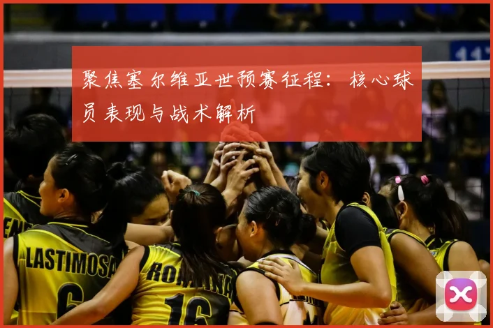 聚焦塞尔维亚世预赛征程：核心球员表现与战术解析