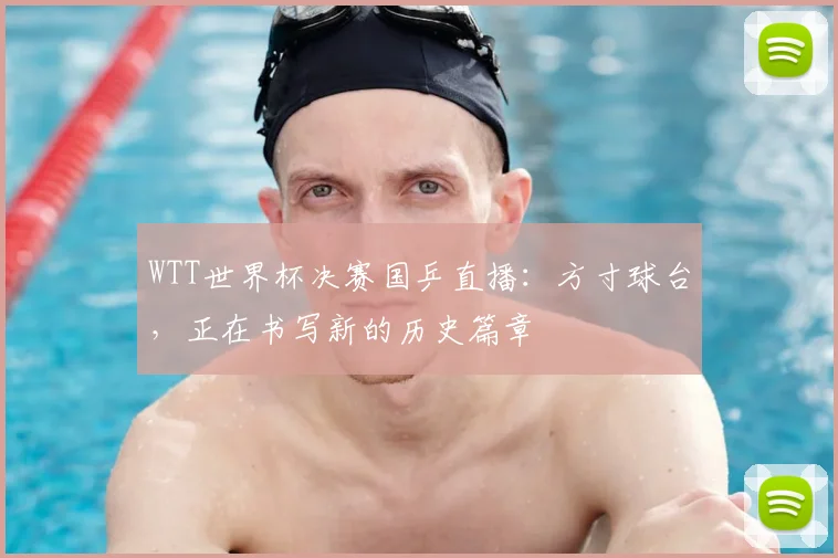 WTT世界杯决赛国乒直播：方寸球台，正在书写新的历史篇章