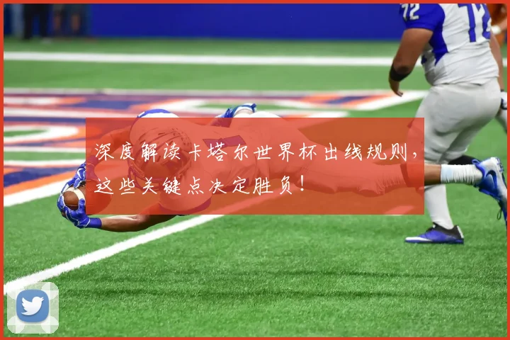 深度解读卡塔尔世界杯出线规则，这些关键点决定胜负！