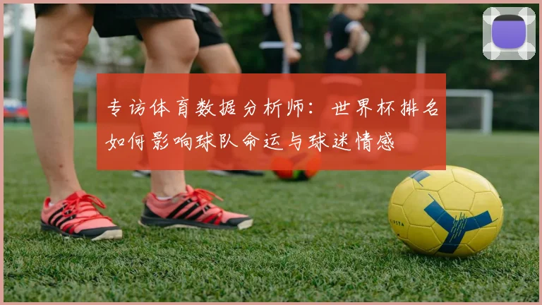 专访体育数据分析师：世界杯排名如何影响球队命运与球迷情感