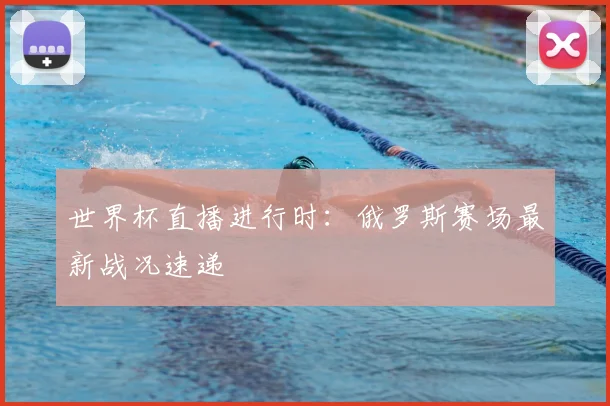世界杯直播进行时：俄罗斯赛场最新战况速递