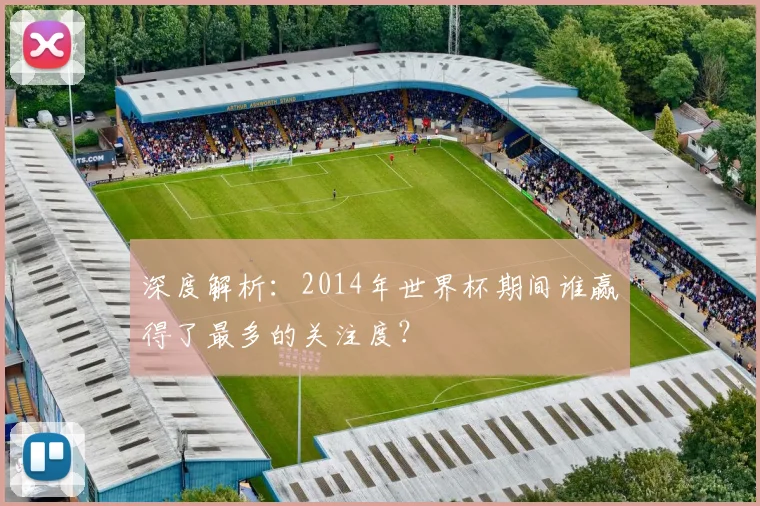 深度解析：2014年世界杯期间谁赢得了最多的关注度？