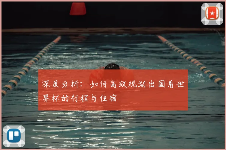 深度分析：如何高效规划出国看世界杯的行程与住宿