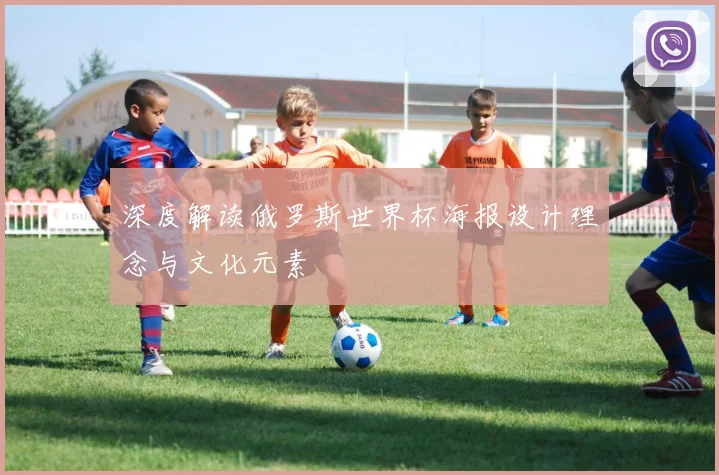 深度解读俄罗斯世界杯海报设计理念与文化元素