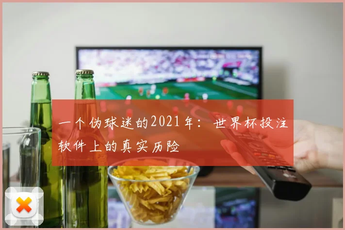 一个伪球迷的2021年：世界杯投注软件上的真实历险
