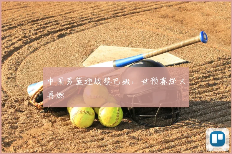 中国男篮迎战黎巴嫩,世预赛烽火再燃