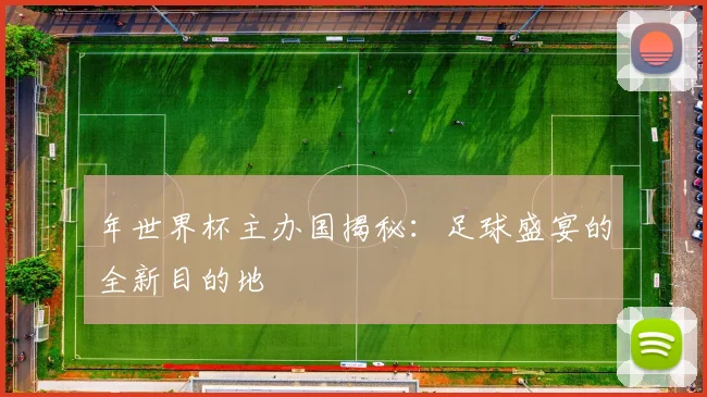 年世界杯主办国揭秘：足球盛宴的全新目的地