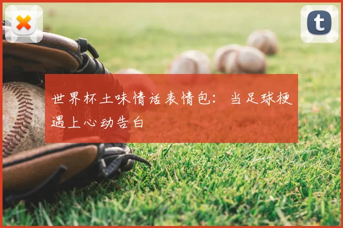 世界杯土味情话表情包:当足球梗遇上心动告白