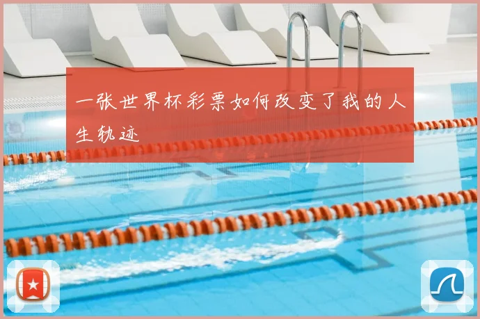 一张世界杯彩票如何改变了我的人生轨迹