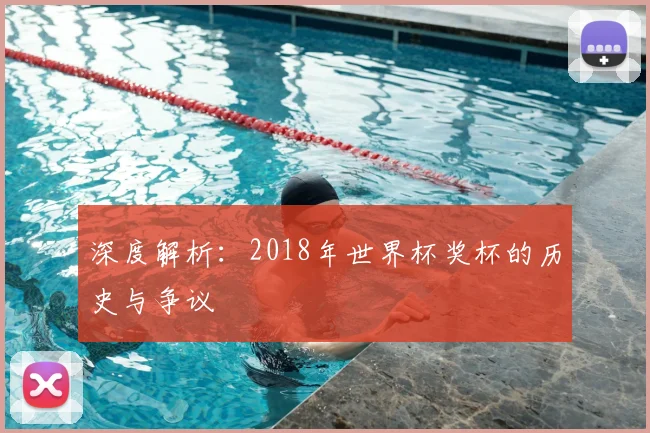 深度解析：2018年世界杯奖杯的历史与争议