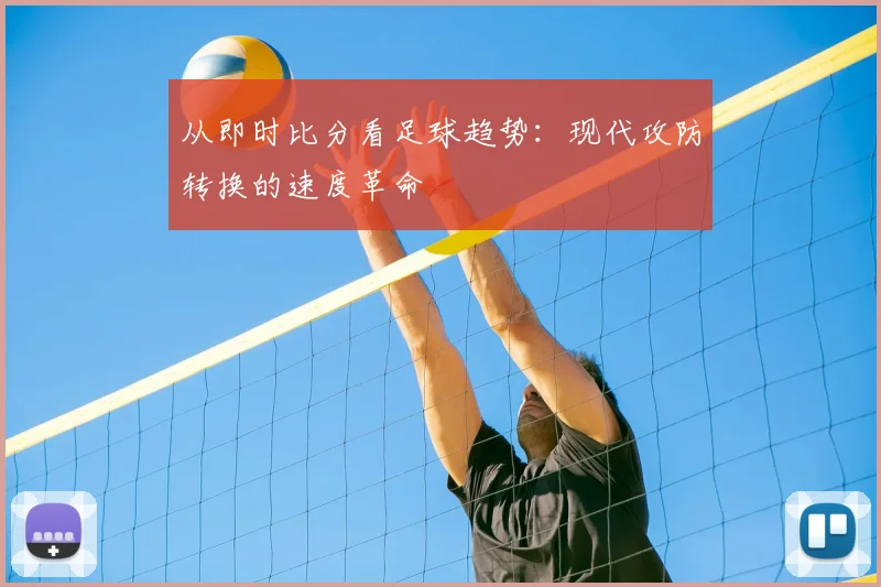 从即时比分看足球趋势:现代攻防转换的速度革命