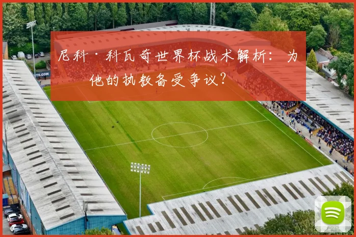 尼科·科瓦奇世界杯战术解析：为何他的执教备受争议？