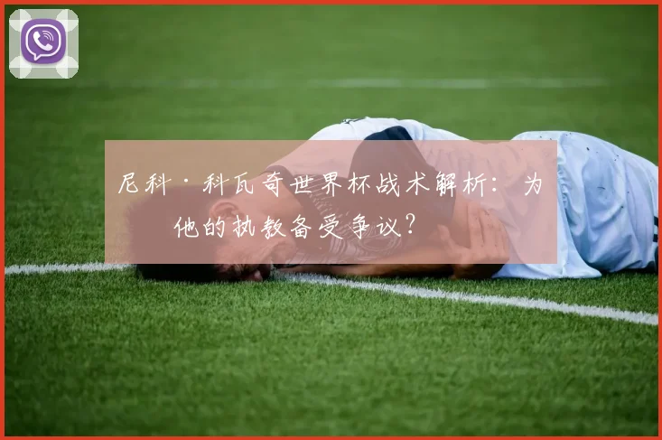 尼科·科瓦奇世界杯战术解析:为何他的执教备受争议?