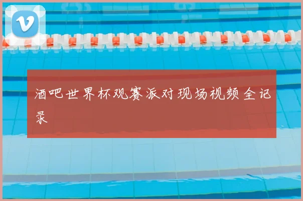 酒吧世界杯观赛派对现场视频全记录
