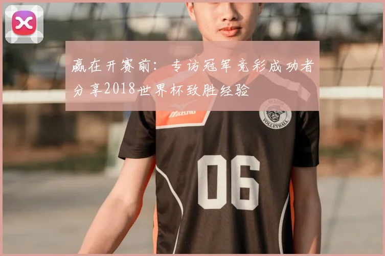 赢在开赛前：专访冠军竞彩成功者分享2018世界杯致胜经验