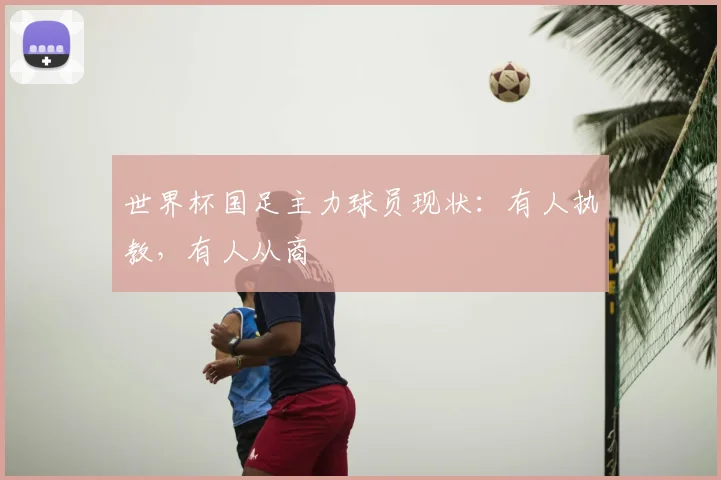世界杯国足主力球员现状:有人执教,有人从商