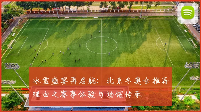 冰雪盛宴再启航：北京冬奥会推荐理由之赛事体验与场馆传承