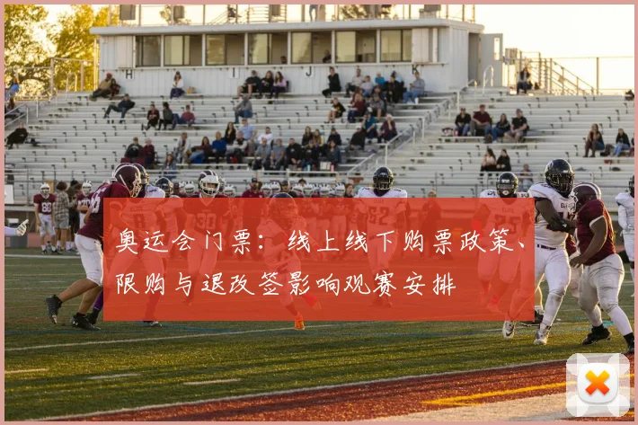 奥运会门票：线上线下购票政策、限购与退改签影响观赛安排